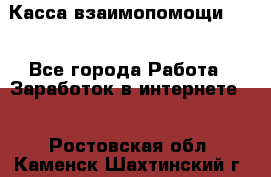 Касса взаимопомощи !!! - Все города Работа » Заработок в интернете   . Ростовская обл.,Каменск-Шахтинский г.